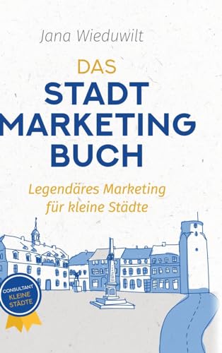 Das Stadtmarketingbuch für Bürgermeister, Stadtmarketingverantwortliche und Innenstadtmanager: Legendäres Marketing für kleine Städte