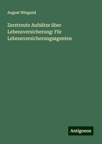 Zerstreute Aufsätze über Lebensversicherung: Für Lebensversicherungsagenten von Antigonos Verlag