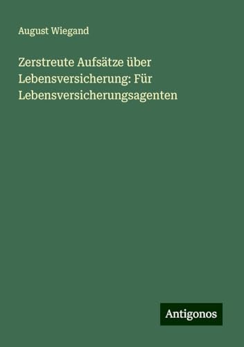 Zerstreute Aufsätze über Lebensversicherung: Für Lebensversicherungsagenten von Antigonos Verlag