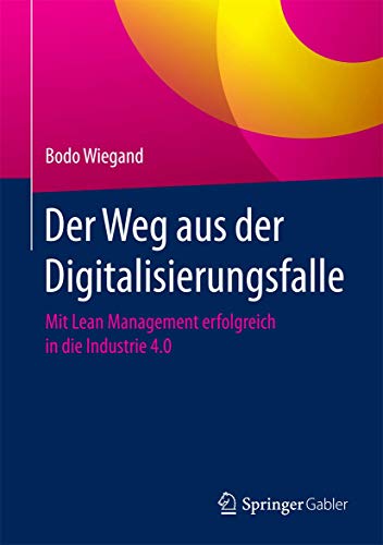 Der Weg aus der Digitalisierungsfalle: Mit Lean Management erfolgreich in die Industrie 4.0 Der Weg aus der Digitalisierungsfalle: Mit Lean Management erfolgreich in die Industrie 4.0