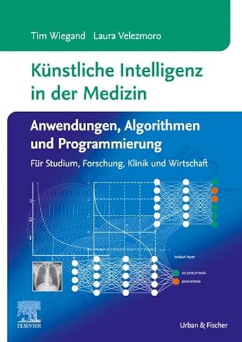 Künstliche Intelligenz in der Medizin: Anwendungen, Algorithmen und Programmierung: Für Studium, Forschung, Klinik und Wirtschaft von Urban & Fischer Verlag/Elsevier GmbH