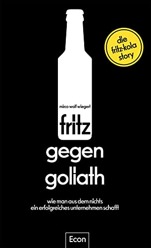 fritz gegen Goliath: Wie man aus dem Nichts ein erfolgreiches Unternehmen schafft. Die fritz-kola-Story | Firmengeschichte mit Tipps für Existenzgründer und Einblicken für Fans, erzählt vom Gründer