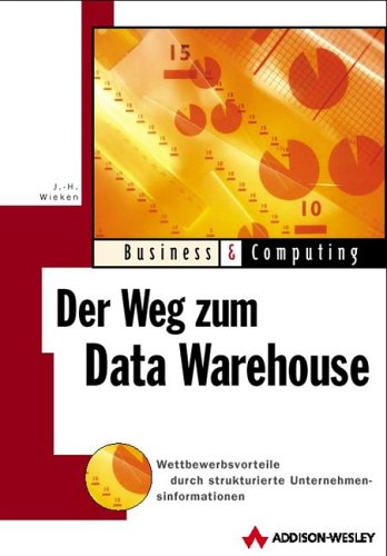 Der Weg zum Data Warehouse . Wettbewerbsvorteile durch strukturierte Unternehmensinformationen: Wettbewerbsvorteile durch strukturierte Untenehmensinformationen (Business & Computing)