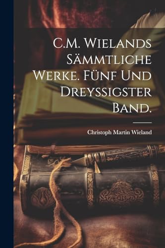 C.M. Wielands sämmtliche Werke. Fünf und dreyssigster Band. von Legare Street Press