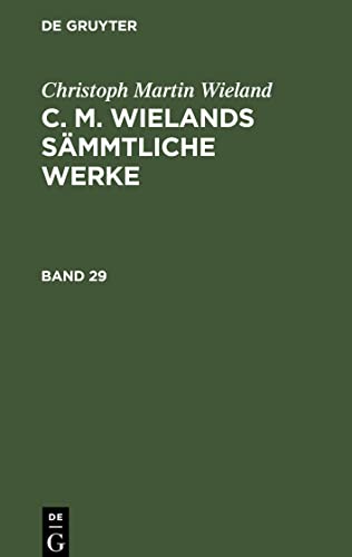 Christoph Martin Wieland: C. M. Wielands Sämmtliche Werke. Band 29: C. M. Wielands Sämmtliche Werke. Band 29 Christoph Martin Wieland: C. M. Wielands Sämmtliche Werke. Band 29: C. M. Wielands Sämmtliche Werke. Band 29