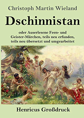 Dschinnistan (Großdruck): oder Auserlesene Feen- und Geister-Märchen, teils neu erfunden, teils neu übersetzt und umgearbeitet von Henricus