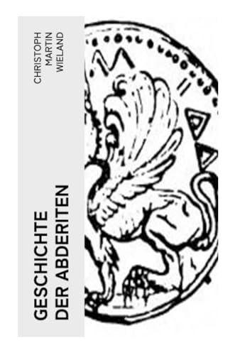 Geschichte der Abderiten: Satirischer Roman Geschichte der Abderiten: Satirischer Roman