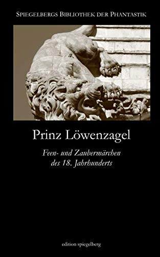 Prinz Löwenzagel (Annotated): Feen- und Zaubermärchen des 18. Jahrhunderts (Spiegelbergs Bibliothek der Phantastik, Band 9) von Independently published