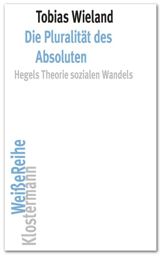 Die Pluralität des Absoluten: Hegels Theorie sozialen Wandels (Klostermann Weiße Reihe: Ab Band 5 herausgegeben von Gerald Hartung und Alexander Schnell) von Klostermann Vittorio GmbH