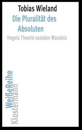 Die Pluralität des Absoluten: Hegels Theorie sozialen Wandels (Klostermann Weiße Reihe: Ab Band 5 herausgegeben von Gerald Hartung und Alexander Schnell) von Klostermann Vittorio GmbH