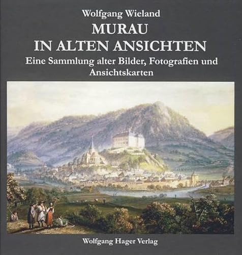 Murau in alten Ansichten: Eine Sammlung alter Bilder, Fotografien und Ansichtskarten