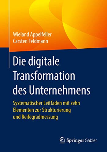 Die digitale Transformation des Unternehmens: Systematischer Leitfaden mit zehn Elementen zur Strukturierung und Reifegradmessung von Springer