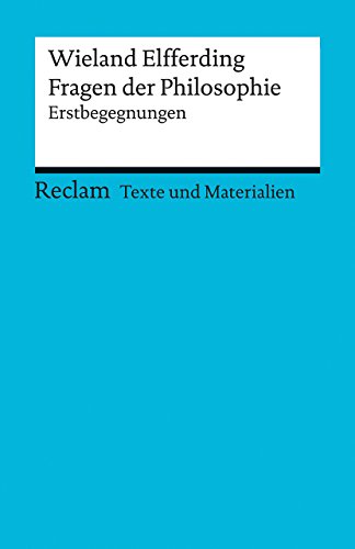 Fragen der Philosophie. Erstbegegnungen. [Texte und Materialien für den Unterricht]: Elfferding, Wieland – Erläuterungen; Unterrichtsmaterial; Vorbereitung (Reclams Universal-Bibliothek) von Reclam, Philipp, jun. GmbH, Verlag