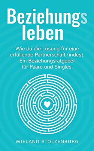 Beziehungsleben: Wie du die Lösung für eine erfüllende Partnerschaft findest. Ein Beziehungsratgeber für Paare und Singles.