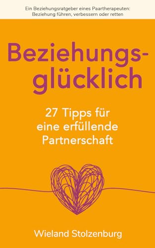 Beziehungsglücklich: 27 Tipps für eine erfüllende Partnerschaft: Ein Beziehungsratgeber eines Paartherapeuten: Beziehung führen, verbessern oder retten von Independently Published