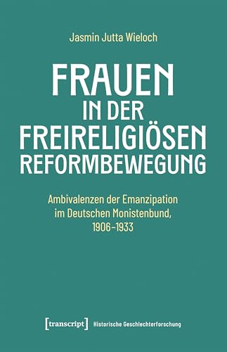 Frauen in der freireligiösen Reformbewegung: Ambivalenzen der Emanzipation im Deutschen Monistenbund, 1906-1933 (Historische Geschlechterforschung) von Transcript Verlag
