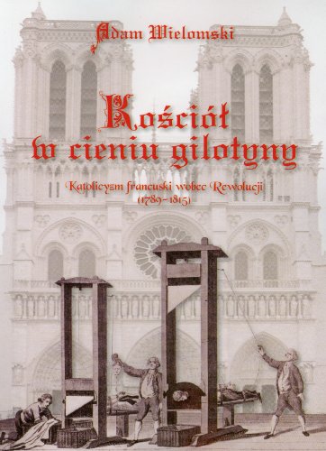 Kosciol w cieniu gilotyny: Katolicyzm francuski wobec Rewolucji