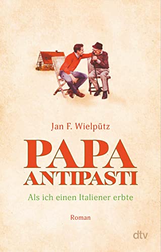 Papa Antipasti: Als ich einen Italiener erbte | Wie aus zwei grundverschiedenen Männern ziemlich beste Freunde werden