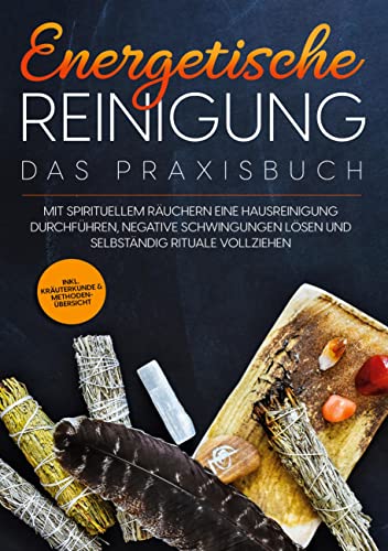 Energetische Reinigung - Das Praxisbuch: Mit spirituellem Räuchern eine Hausreinigung durchführen, negative Schwingungen lösen und selbständig Rituale ... | inkl. Kräuterkunde & Methodenübersicht