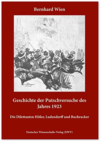 Geschichte der Putschversuche des Jahres 1923: Die Dilettanten Hitler, Ludendorff und Buchrucker von Deutscher Wissenschaftsverlag
