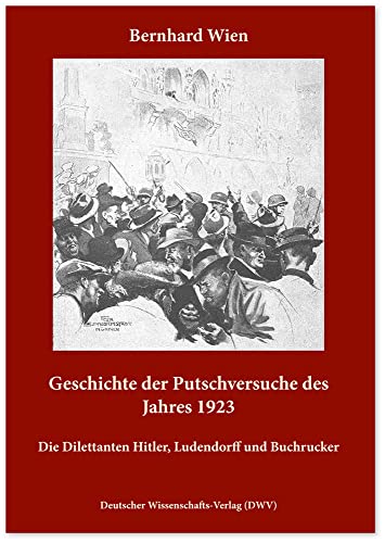 Geschichte der Putschversuche des Jahres 1923: Die Dilettanten Hitler, Ludendorff und Buchrucker von Deutscher Wissenschafts V