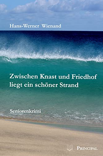 Zwischen Knast und Friedhof liegt ein schöner Strand: Seniorenkrimi von Principal Verlag