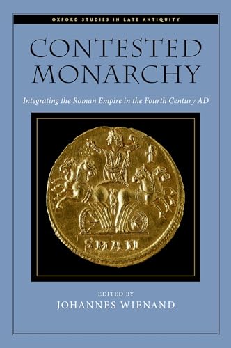 Contested Monarchy: Integrating the Roman Empire in the Fourth Century Ad (Oxford Studies in Late Antiquity)