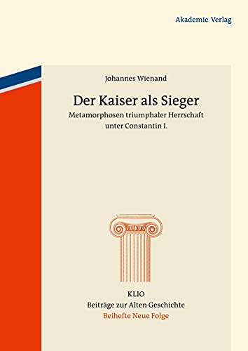 Der Kaiser als Sieger: Metamorphosen triumphaler Herrschaft unter Constantin I. (KLIO / Beihefte. Neue Folge, 19, Band 19)