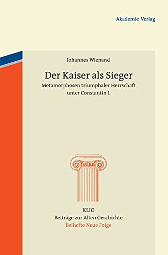 Der Kaiser als Sieger: Metamorphosen triumphaler Herrschaft unter Constantin I. (KLIO / Beihefte. Neue Folge, 19, Band 19)