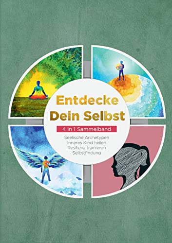 Entdecke Dein Selbst - 4 in 1 Sammelband: Seelische Archetypen | Selbstfindung | Inneres Kind heilen | Resilienz trainieren: Seelische Archetypen Inneres Kind heilen Resilienz trainieren Selbstfindung