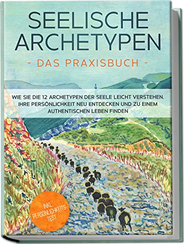 Seelische Archetypen - Das Praxisbuch: Wie Sie die 12 Archetypen der Seele leicht verstehen, Ihre Persönlichkeit neu entdecken und zu einem authentischen Leben finden | inkl. Persönlichkeitstest Seelische Archetypen - Das Praxisbuch: Wie Sie die 12 Archetypen der Seele leicht verstehen, Ihre Persönlichkeit neu entdecken und zu einem authentischen Leben finden | inkl. Persönlichkeitstest