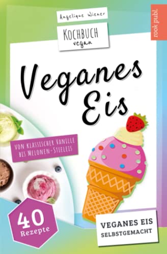 Veganes Eis | Kochbuch Vegan: veganes Speiseeis selbstgemacht | von klassischer Vanille bis Melonen-Stieleis von Independently published