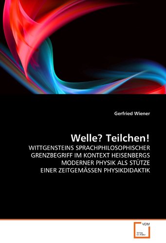 Welle? Teilchen!: WITTGENSTEINS SPRACHPHILOSOPHISCHER GRENZBEGRIFF IM KONTEXT HEISENBERGS MODERNER PHYSIK ALS STÜTZE EINER ZEITGEMÄSSEN PHYSIKDIDAKTIK von VDM Verlag Dr. Müller