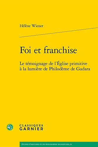 Foi Et Franchise: Le Temoignage De L'eglise Primitive a La Lumiere De Philodeme De Gadara (Etudes D'histoire Et De Philosophie Religieuses, 91)