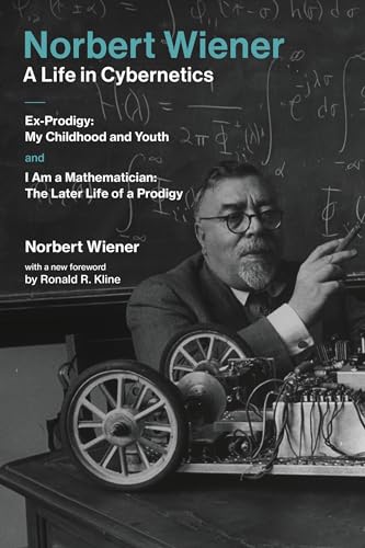 Norbert Wiener—A Life in Cybernetics: Ex-Prodigy: My Childhood and Youth and I Am a Mathematician: The Later Life of a Prodigy (Mit Press)