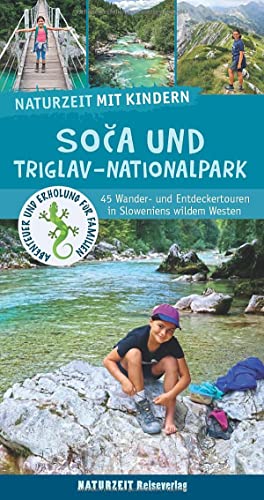 Naturzeit mit Kindern: Soca und Triglav Nationalpark: 45 Wander- und Entdeckertouren in Sloweniens wildem Westen. Ausgezeichnet mit dem ITB BuchAward 2023