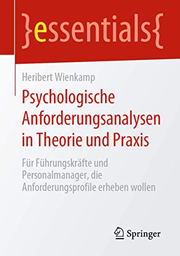 Psychologische Anforderungsanalysen in Theorie und Praxis: Für Führungskräfte und Personalmanager, die Anforderungsprofile erheben wollen (essentials)