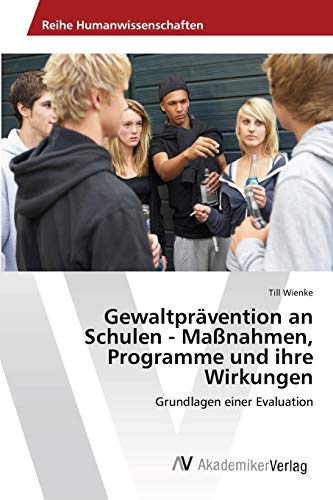 Gewaltprävention an Schulen - Maßnahmen, Programme und ihre Wirkungen: Grundlagen einer Evaluation