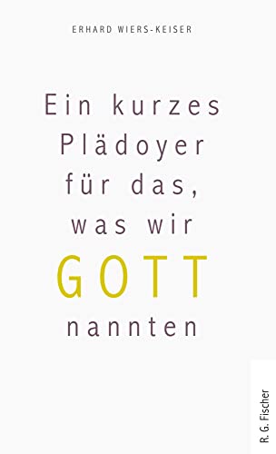 Ein kurzes Plädoyer für das, was wir Gott nannten von Fischer, R. G.