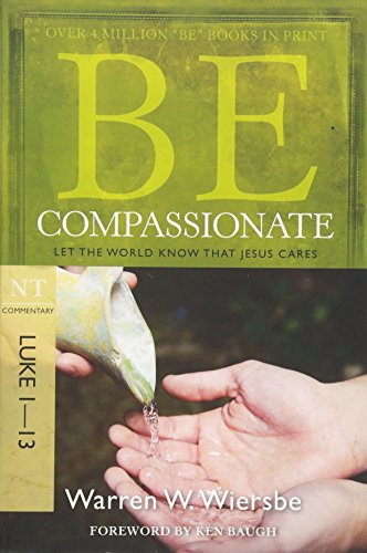 Be Compassionate: Let the World Know That Jesus Cares, NT Commentary: Luke 1-13 (The Be Series Commentary)