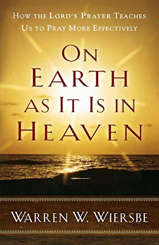 On Earth as It Is in Heaven: How the Lord's Prayer Teaches Us to Pray More Effectively On Earth as It Is in Heaven: How the Lord's Prayer Teaches Us to Pray More Effectively