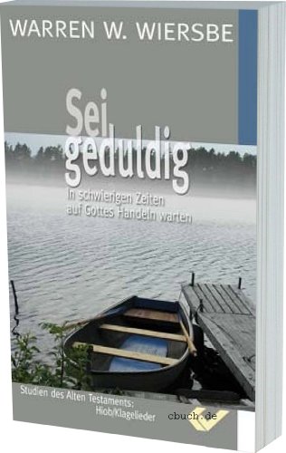 Sei Geduldig: In schwierigen Zeiten auf Gottes Handlen warten (Hiob und Klagelieder)
