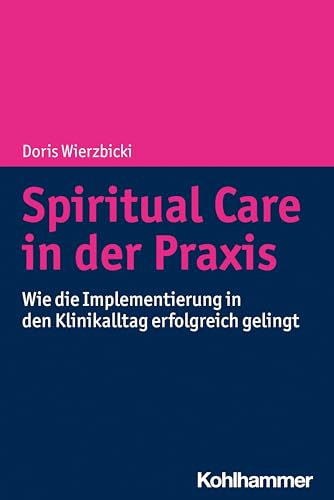 Spiritual Care in der Praxis: Wie die Implementierung in den Klinikalltag erfolgreich gelingt von Kohlhammer W.