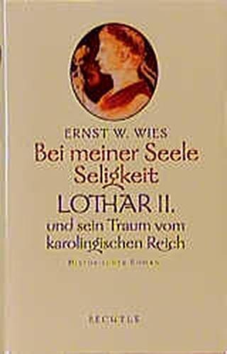 Bei meiner Seele Seligkeit: Lothar II. und sein Traum vom karolingischen Reich. Historischer Roman