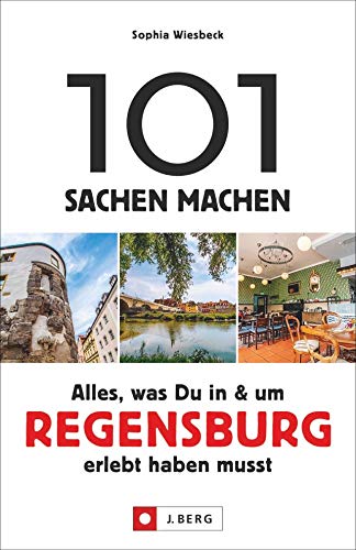 101 Sachen machen – Alles, was Du in & um Regensburg erlebt haben musst. Der Ideengeber für Einheimische und Touristen. Natur, Kultur, Geschichte, Nachhaltigkeit, Kulinarik und vieles mehr entdecken. von J.Berg