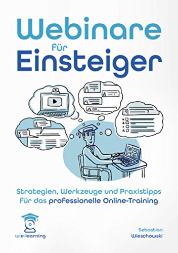 Webinare für Einsteiger. Strategien, Werkzeuge und Praxistipps für das professionelle Online-Training. (wie-learning, Band 1)