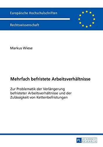 Mehrfach befristete Arbeitsverhältnisse: Zur Problematik der Verlängerung befristeter Arbeitsverhältnisse und der Zulässigkeit von Kettenbefristungen (Europäische Hochschulschriften Recht, Band 5817)