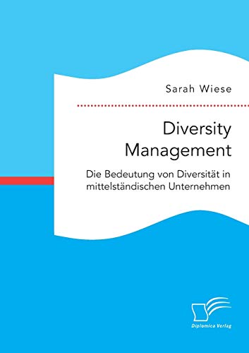Diversity Management. Die Bedeutung von Diversität in mittelständischen Unternehmen von Diplomica Verlag
