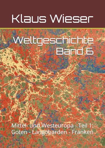 Weltgeschichte Band 6: Mittel- und Westeuropa - Teil 1: Goten - Langobarden - Franken von Independently published