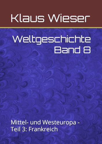 Weltgeschichte Band 8: Mittel- und Westeuropa - Teil 3: Frankreich von Independently published